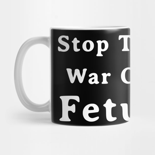 Stop The War On Fetus - Anti Abortion Pro-Life Feminist by drag is art